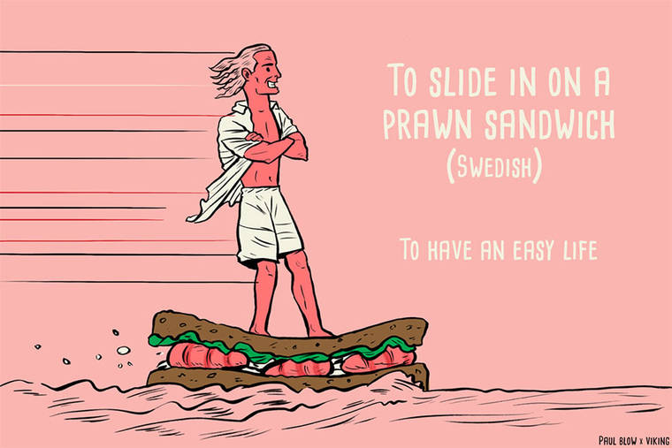 In Svezia, per dire che a uno gli va tutto a gonfie vele, usano la metafora del fare surf su di un panino. Coi gamberi, proprio, come quelli dell'Ikea.